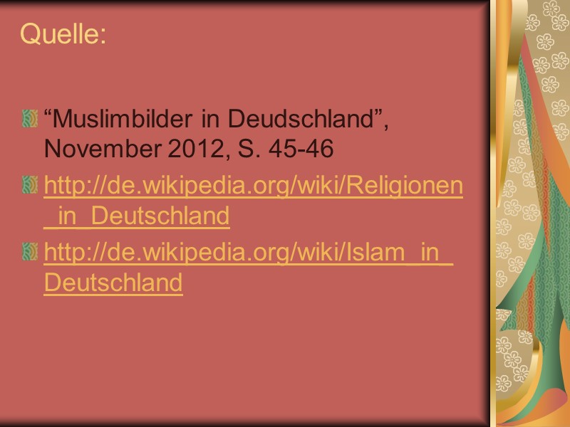 Quelle:   “Muslimbilder in Deudschland”, November 2012, S. 45-46 http://de.wikipedia.org/wiki/Religionen_in_Deutschland http://de.wikipedia.org/wiki/Islam_in_Deutschland